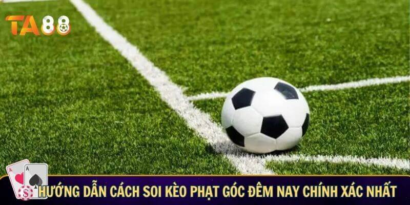 Soi kèo phạt góc đêm nay – Thông tin giúp bạn nhận định chính xác Hướng dẫn cách soi kèo phạt góc đêm nay chính xác nhất