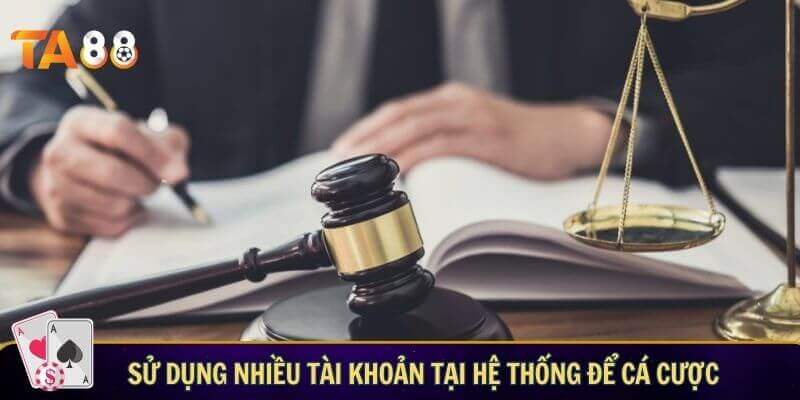 Miễn trừ trách nhiệm TA88 - Bỏ túi quy tắc khi tham gia cá cược Sử dụng nhiều tài khoản tại hệ thống để cá cược