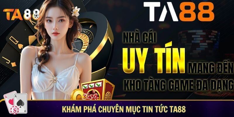 Khám phá chuyên mục tin tức TA88